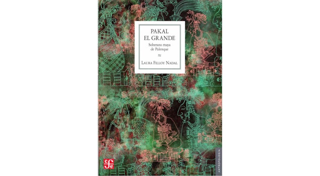 "Pakal El Grande, Soberano maya de Palenque", libro que se interna en la figura de un héroe prehispánico